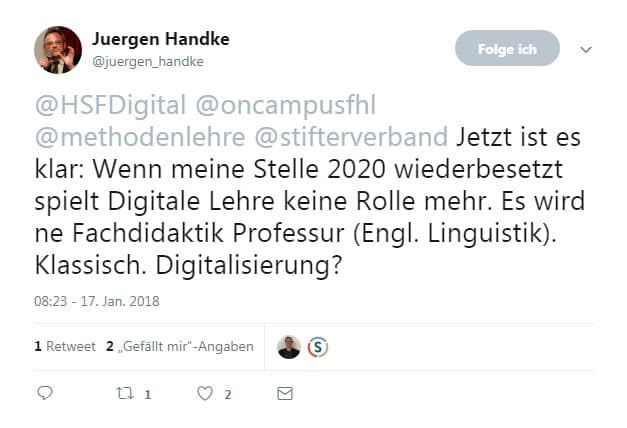 Das Bild zeigt einen Screenshot eines Tweets von Juergen Handke (@juergen_handke), datiert auf den 17. Januar 2018, 08:23 Uhr. Im Tweet schreibt er: „@HSFDigital @oncampusfhl @methodenlehre @stifterverband Jetzt ist es klar: Wenn meine Stelle 2020 wiederbesetzt wird, spielt Digitale Lehre keine Rolle mehr. Es wird ne Fachdidaktik Professur (Engl. Linguistik). Klassisch. Digitalisierung?“ Unter dem Tweet sieht man, dass er 1 Retweet und 2 „Gefällt mir“-Angaben hat. Oben links ist ein kleines Profilbild von Juergen Handke zu sehen. Rechts daneben steht sein Name und sein Twitter-Handle.